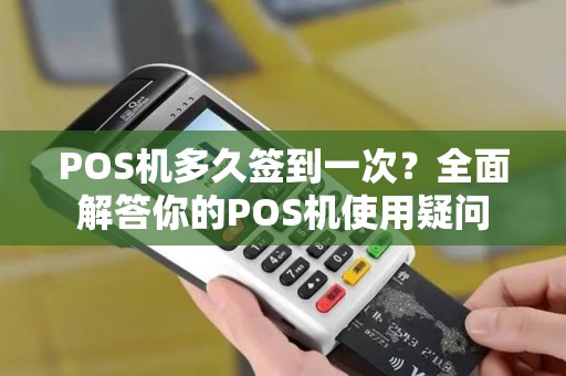 POS机多久签到一次?全面解答你的POS机使用疑问 POS机多久签到一次?全面解答你的POS机使用疑问