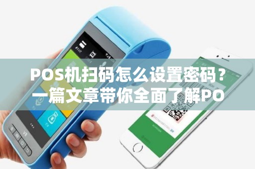 POS机扫码怎么设置密码?一篇文章带你全面了解POS机扫码支付 POS机扫码怎么设置密码?一篇文章带你全面了解POS机扫码支付