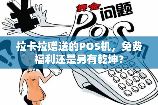 拉卡拉赠送的POS机,免费福利还是另有乾坤? 拉卡拉赠送的POS机,免费福利还是另有乾坤?