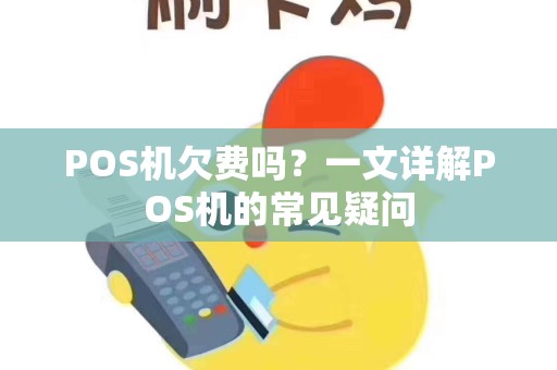 POS机欠费吗?一文详解POS机的常见疑问 POS机欠费吗?一文详解POS机的常见疑问