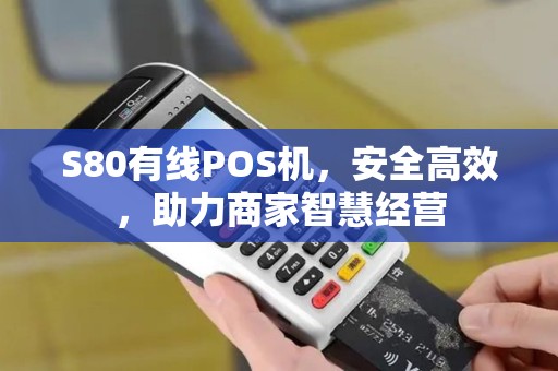 S80有线POS机，安全高效，助力商家智慧经营