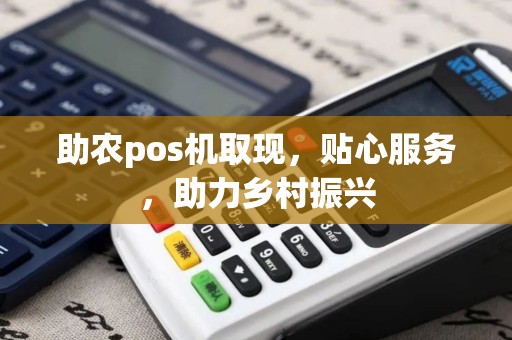 助农pos机取现，贴心服务，助力乡村振兴