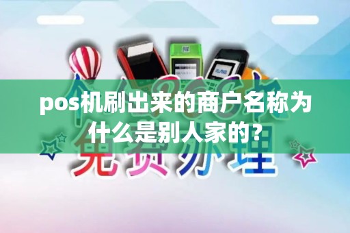 pos机刷出来的商户名称为什么是别人家的？
