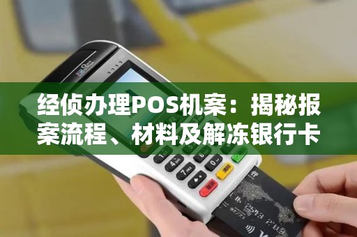 经侦办理POS机案：揭秘报案流程、材料及解冻银行卡相关问题