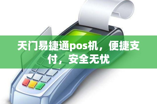 天门易捷通pos机，便捷支付，安全无忧