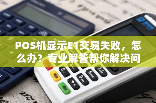 POS机显示E1交易失败，怎么办？专业解答帮你解决问题！