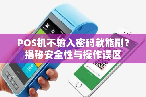 POS机不输入密码就能刷?揭秘安全性与操作误区 POS机不输入密码就能刷?揭秘安全性与操作误区