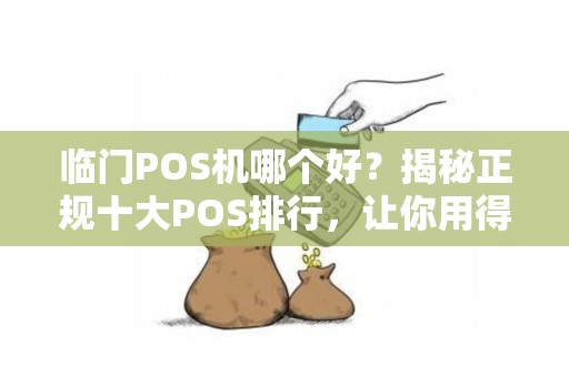 临门POS机哪个好？揭秘正规十大POS排行，让你用得放心