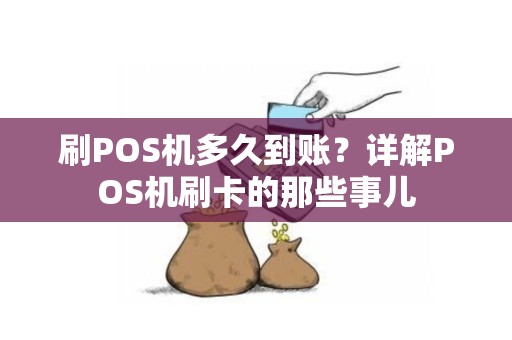 刷POS机多久到账？详解POS机刷卡的那些事儿