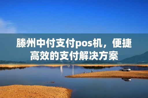 滕州中付支付pos机，便捷高效的支付解决方案