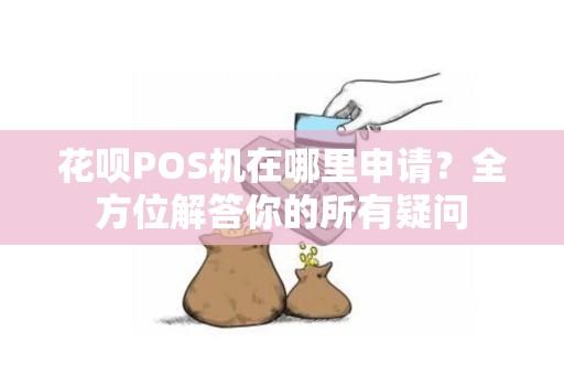 花呗POS机在哪里申请?全方位解答你的所有疑问 花呗POS机在哪里申请?全方位解答你的所有疑问