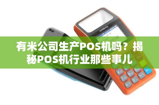有米公司生产POS机吗？揭秘POS机行业那些事儿