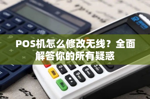 POS机怎么修改无线?全面解答你的所有疑惑 POS机怎么修改无线?全面解答你的所有疑惑