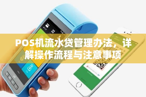 POS机流水贷管理办法，详解操作流程与注意事项