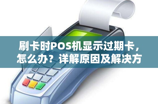 刷卡时POS机显示过期卡，怎么办？详解原因及解决方法