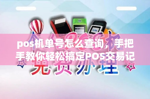 pos机单号怎么查询，手把手教你轻松搞定POS交易记录查询