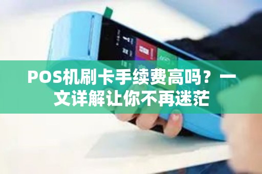 POS机刷卡手续费高吗？一文详解让你不再迷茫