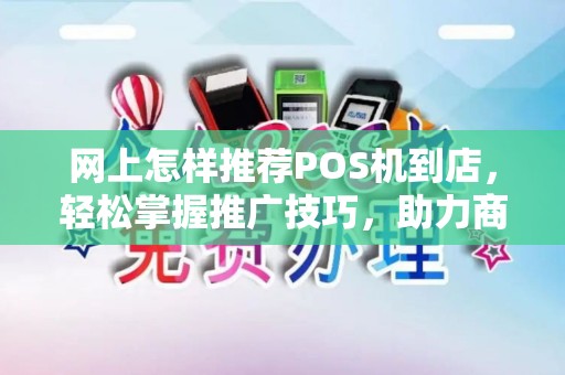 网上怎样推荐POS机到店,轻松掌握推广技巧,助力商家高效收款 网上怎样推荐POS机到店,轻松掌握推广技巧,助力商家高效收款