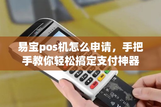 易宝pos机怎么申请,手把手教你轻松搞定支付神器 易宝pos机怎么申请,手把手教你轻松搞定支付神器