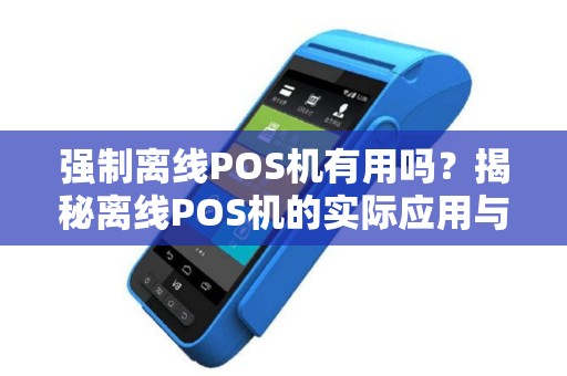 强制离线POS机有用吗？揭秘离线POS机的实际应用与操作方法