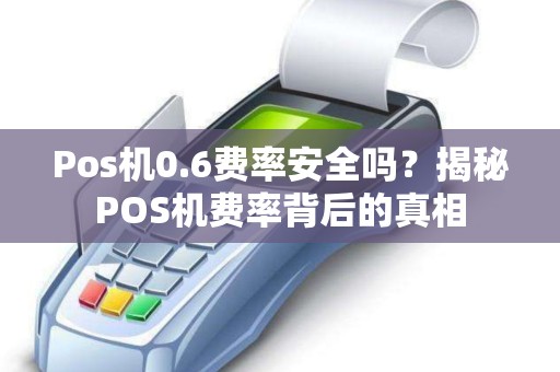 Pos机0.6费率安全吗？揭秘POS机费率背后的真相
