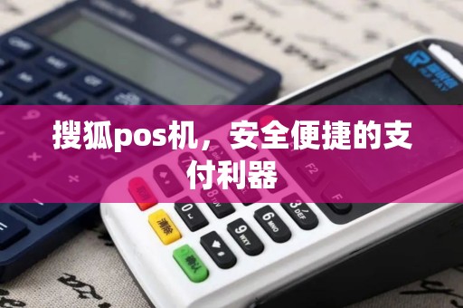 搜狐pos机,安全便捷的支付利器 搜狐pos机,安全便捷的支付利器
