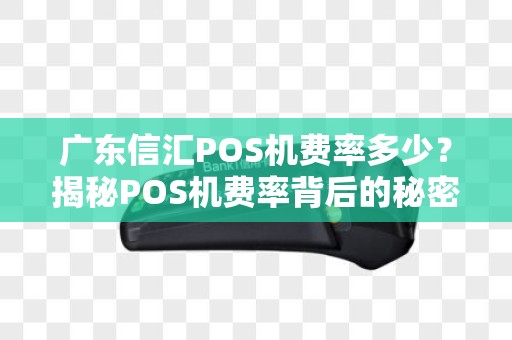 广东信汇POS机费率多少？揭秘POS机费率背后的秘密