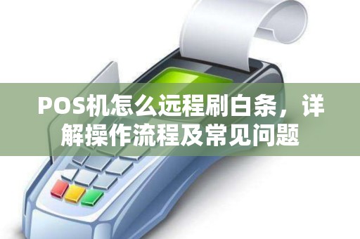 POS机怎么远程刷白条，详解操作流程及常见问题