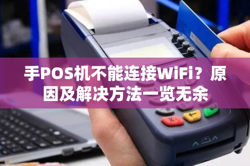 手POS机不能连接WiFi?原因及解决方法一览无余 手POS机不能连接WiFi?原因及解决方法一览无余