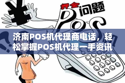 济南POS机代理商电话，轻松掌握POS机代理一手资讯