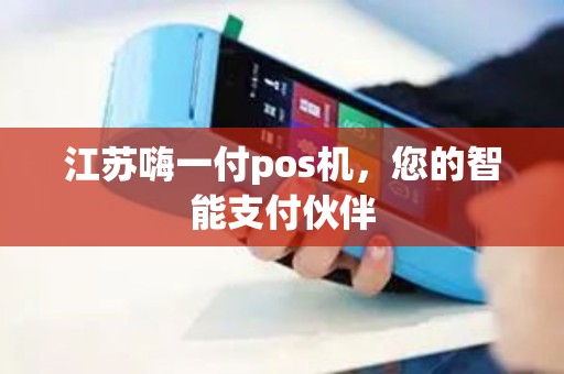 江苏嗨一付pos机，您的智能支付伙伴