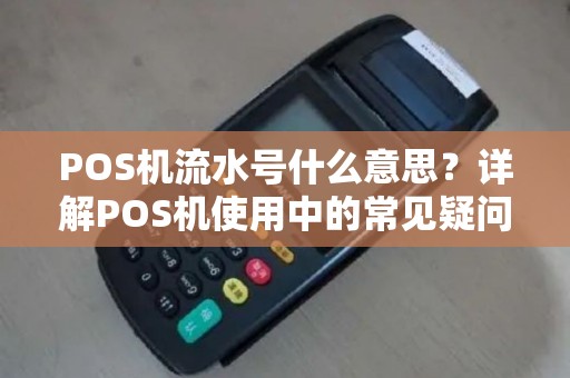 POS机流水号什么意思？详解POS机使用中的常见疑问