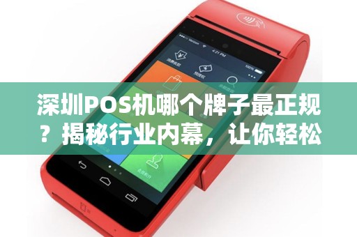 深圳POS机哪个牌子最正规？揭秘行业内幕，让你轻松选择！