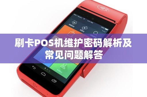 刷卡POS机维护密码解析及常见问题解答 刷卡POS机维护密码解析及常见问题解答
