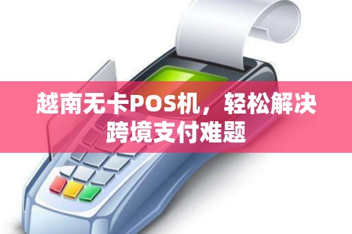 越南无卡POS机，轻松解决跨境支付难题