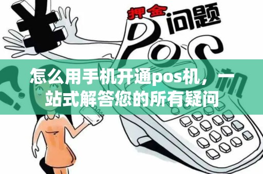 怎么用手机开通pos机，一站式解答您的所有疑问