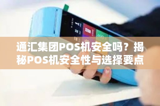 通汇集团POS机安全吗？揭秘POS机安全性与选择要点
