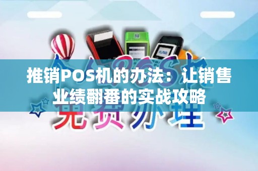 推销POS机的办法：让销售业绩翻番的实战攻略
