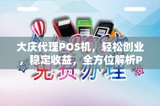 大庆代理POS机，轻松创业，稳定收益，全方位解析POS机代理之道