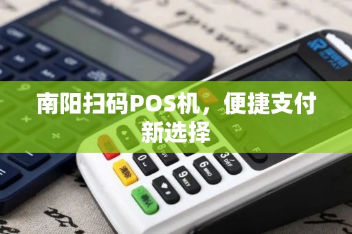 南阳扫码POS机，便捷支付新选择