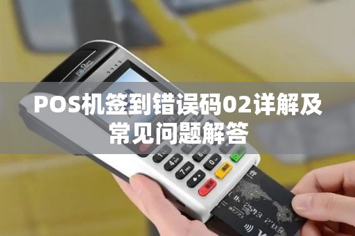 POS机签到错误码02详解及常见问题解答 POS机签到错误码02详解及常见问题解答
