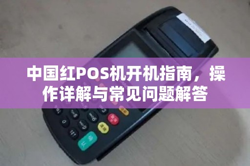 中国红POS机开机指南，操作详解与常见问题解答
