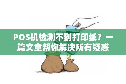 POS机检测不到打印纸？一篇文章帮你解决所有疑惑
