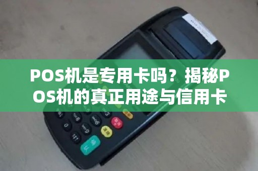 POS机是专用卡吗？揭秘POS机的真正用途与信用卡的关联