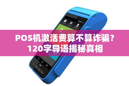 POS机激活费算不算诈骗？120字导语揭秘真相