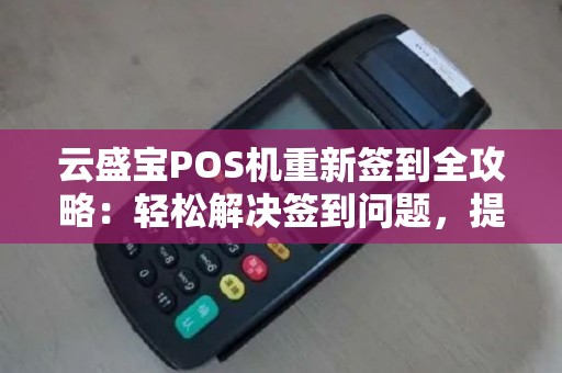 云盛宝POS机重新签到全攻略：轻松解决签到问题，提升使用体验