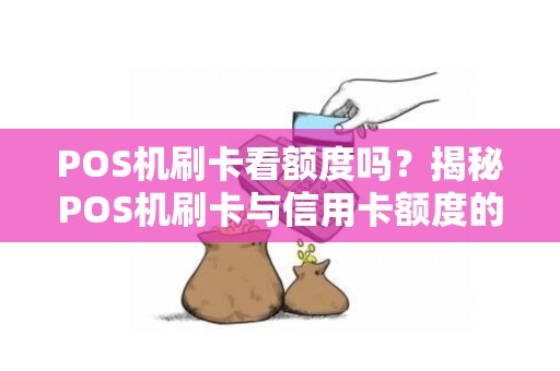 POS机刷卡看额度吗？揭秘POS机刷卡与信用卡额度的那些事儿