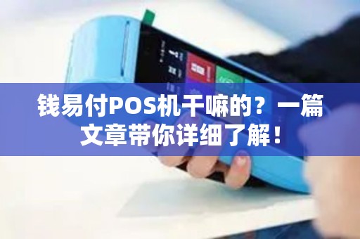 钱易付POS机干嘛的？一篇文章带你详细了解！