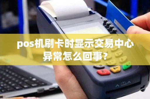 pos机刷卡时显示交易中心异常怎么回事？