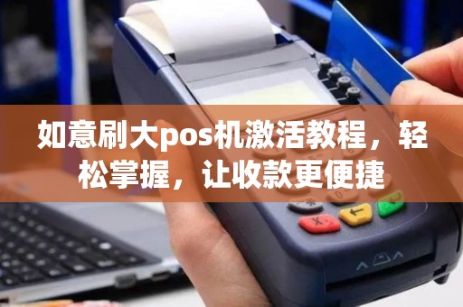 如意刷大pos机激活教程，轻松掌握，让收款更便捷